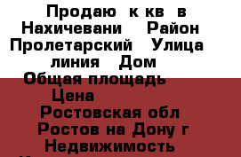 Продаю 3к кв. в Нахичевани. › Район ­ Пролетарский › Улица ­ 28 линия › Дом ­ 5 › Общая площадь ­ 61 › Цена ­ 4 200 000 - Ростовская обл., Ростов-на-Дону г. Недвижимость » Квартиры продажа   . Ростовская обл.,Ростов-на-Дону г.